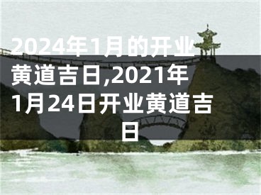 2024年1月的开业黄道吉日,2021年1月24日开业黄道吉日