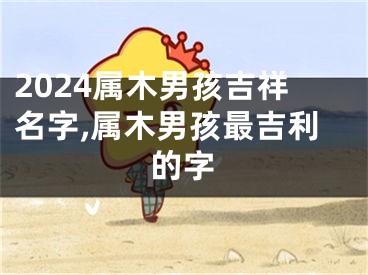 2024属木男孩吉祥名字,属木男孩最吉利的字