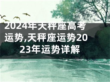 2024年天秤座高考运势,天秤座运势2023年运势详解