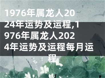 1976年属龙人2024年运势及运程,1976年属龙人2024年运势及运程每月运程