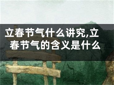 立春节气什么讲究,立春节气的含义是什么