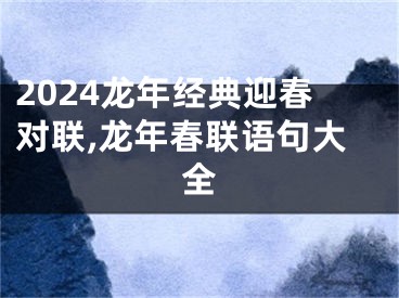 2024龙年经典迎春对联,龙年春联语句大全