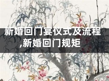 新婚回门宴仪式及流程,新婚回门规矩