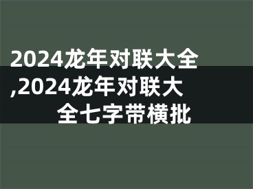 2024龙年对联大全,2024龙年对联大全七字带横批