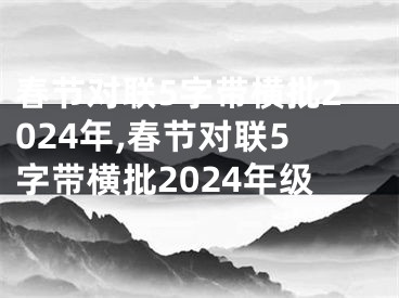 春节对联5字带横批2024年,春节对联5字带横批2024年级