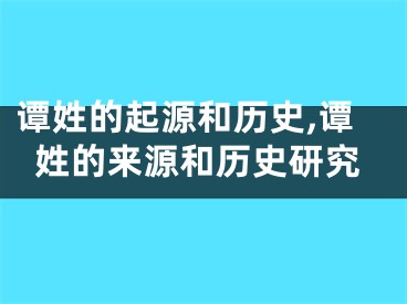 谭姓的起源和历史,谭姓的来源和历史研究