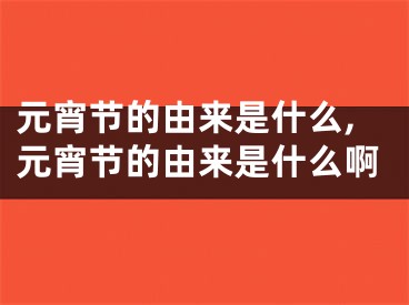 元宵节的由来是什么,元宵节的由来是什么啊