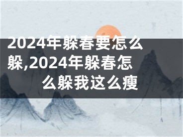 2024年躲春要怎么躲,2024年躲春怎么躲我这么瘦