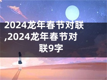 2024龙年春节对联,2024龙年春节对联9字