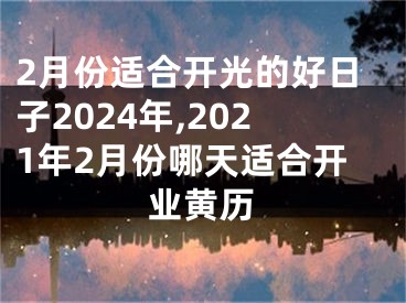 2月份适合开光的好日子2024年,2021年2月份哪天适合开业黄历