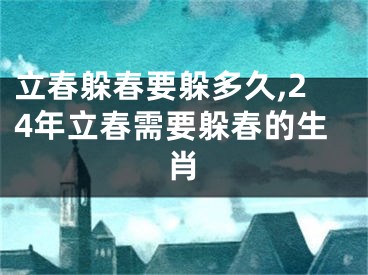 立春躲春要躲多久,24年立春需要躲春的生肖