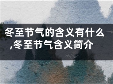 冬至节气的含义有什么,冬至节气含义简介