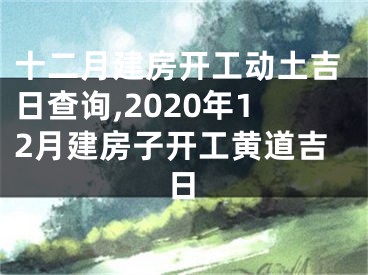 十二月建房开工动土吉日查询,2020年12月建房子开工黄道吉日