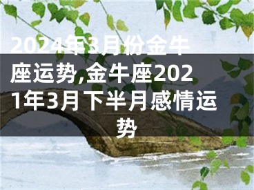 2024年3月份金牛座运势,金牛座2021年3月下半月感情运势