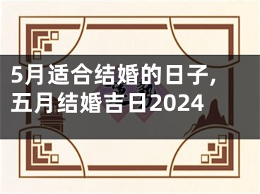 5月适合结婚的日子,五月结婚吉日2024