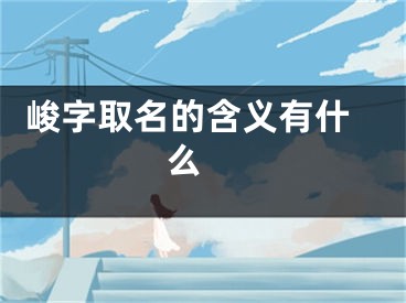  峻字取名的含义有什么 