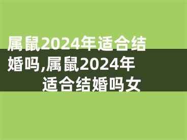 属鼠2024年适合结婚吗,属鼠2024年适合结婚吗女