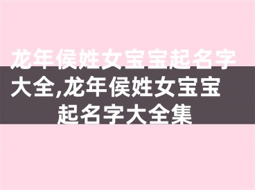 龙年侯姓女宝宝起名字大全,龙年侯姓女宝宝起名字大全集