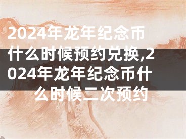 2024年龙年纪念币什么时候预约兑换,2024年龙年纪念币什么时候二次预约