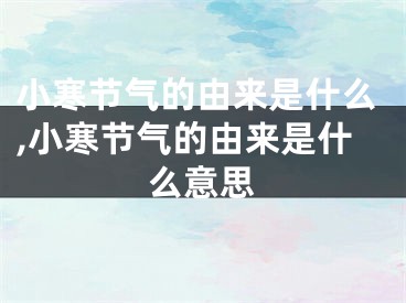 小寒节气的由来是什么,小寒节气的由来是什么意思