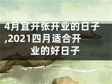 4月宜开张开业的日子,2021四月适合开业的好日子