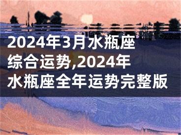 2024年3月水瓶座综合运势,2024年水瓶座全年运势完整版