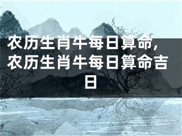 农历生肖牛每日算命,农历生肖牛每日算命吉日