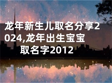 龙年新生儿取名分享2024,龙年出生宝宝取名字2012