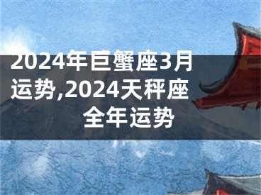 2024年巨蟹座3月运势,2024天秤座全年运势