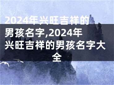 2024年兴旺吉祥的男孩名字,2024年兴旺吉祥的男孩名字大全