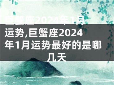 巨蟹座2024年1月运势,巨蟹座2024年1月运势最好的是哪几天