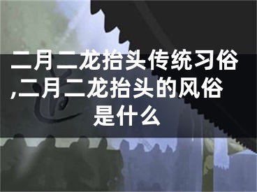 二月二龙抬头传统习俗,二月二龙抬头的风俗是什么