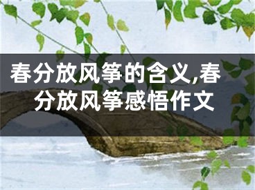 春分放风筝的含义,春分放风筝感悟作文