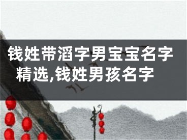 钱姓带滔字男宝宝名字精选,钱姓男孩名字