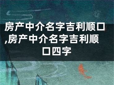 房产中介名字吉利顺口,房产中介名字吉利顺口四字