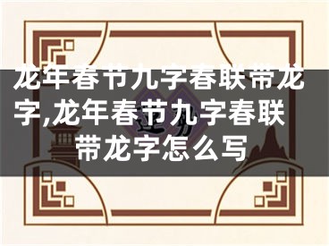 龙年春节九字春联带龙字,龙年春节九字春联带龙字怎么写