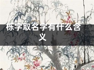  栎字取名字有什么含义 