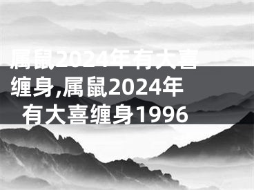 属鼠2024年有大喜缠身,属鼠2024年有大喜缠身1996