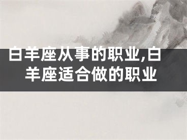 白羊座从事的职业,白羊座适合做的职业