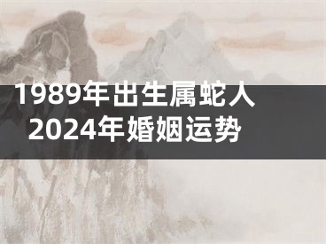 1989年出生属蛇人2024年婚姻运势