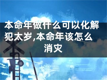 本命年做什么可以化解犯太岁,本命年该怎么消灾