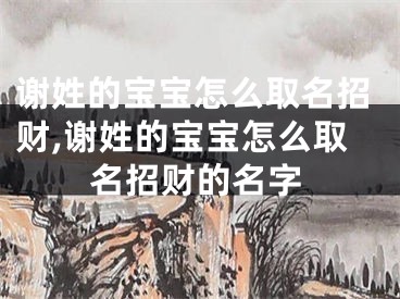 谢姓的宝宝怎么取名招财,谢姓的宝宝怎么取名招财的名字