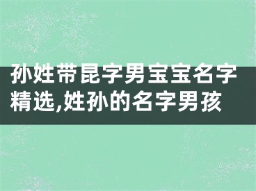 孙姓带昆字男宝宝名字精选,姓孙的名字男孩