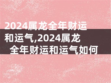 2024属龙全年财运和运气,2024属龙全年财运和运气如何