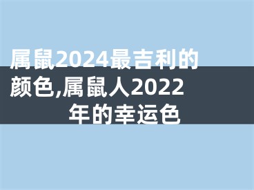 属鼠2024最吉利的颜色,属鼠人2022年的幸运色