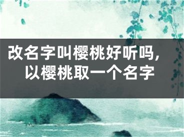 改名字叫樱桃好听吗,以樱桃取一个名字