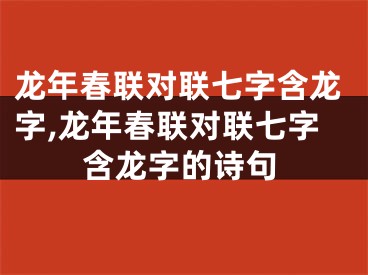 龙年春联对联七字含龙字,龙年春联对联七字含龙字的诗句