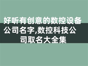 好听有创意的数控设备公司名字,数控科技公司取名大全集