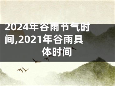 2024年谷雨节气时间,2021年谷雨具体时间