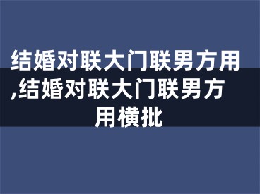 结婚对联大门联男方用,结婚对联大门联男方用横批